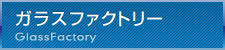 ガラスファクトリー